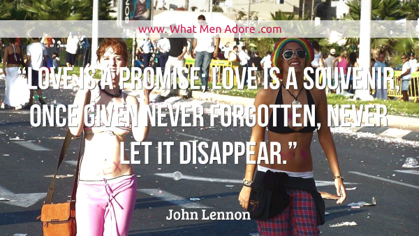 “Love is a promise; love is a souvenir, once given never forgotten, never let it disappear.” – John Lennon