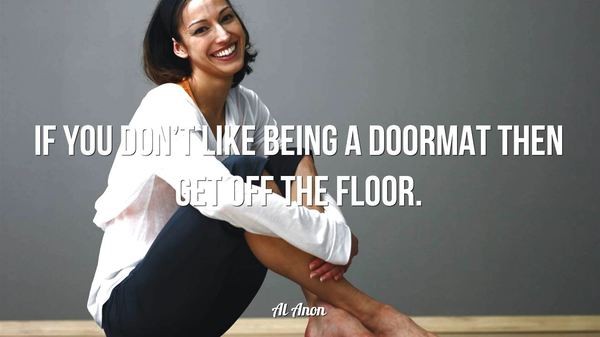 If you don’t like being a doormat then get off the floor. – Al AnonIf you don’t like being a doormat then get off the floor. – Al Anon