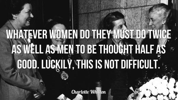 Whatever women do they must do twice as well as men to be thought half as good. Charlotte Whitton