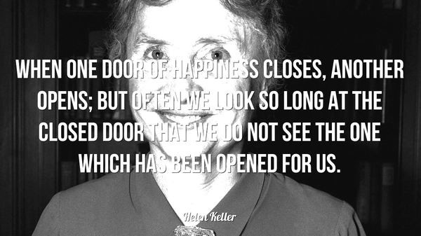 When one door of happiness closes, another opens. – Helen Keller