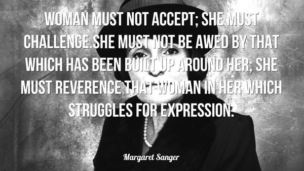 Woman must not accept; she must challenge. – Margaret Sanger